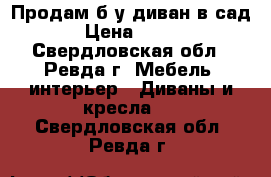 Продам б/у диван в сад › Цена ­ 200 - Свердловская обл., Ревда г. Мебель, интерьер » Диваны и кресла   . Свердловская обл.,Ревда г.